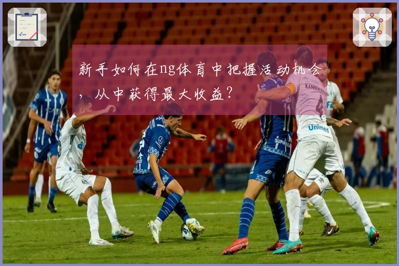 新手如何在ng体育中把握活动机会，从中获得最大收益？