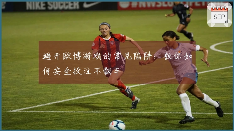 避开欧博游戏的常见陷阱，教你如何安全投注不翻车