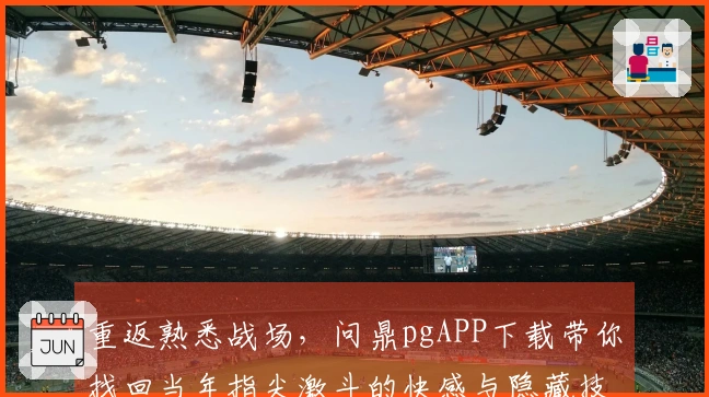 重返熟悉战场，问鼎pgAPP下载带你找回当年指尖激斗的快感与隐藏技巧