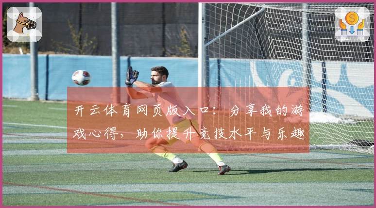 开云体育网页版入口：分享我的游戏心得，助你提升竞技水平与乐趣