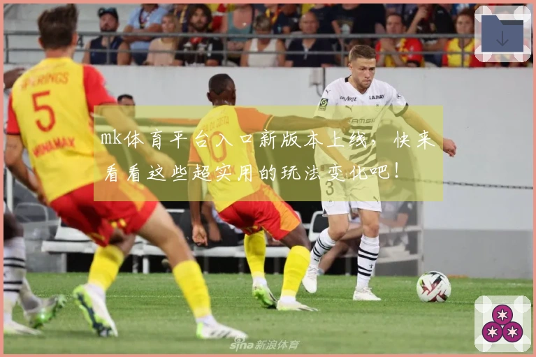 mk体育平台入口新版本上线，快来看看这些超实用的玩法变化吧！