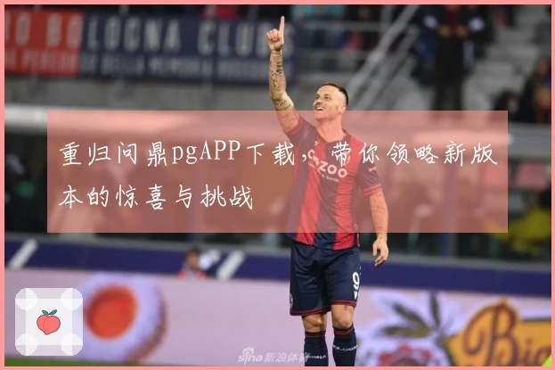 重归问鼎pgAPP下载，带你领略新版本的惊喜与挑战