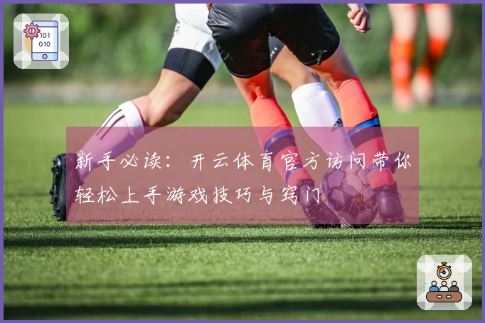 新手必读：开云体育官方访问带你轻松上手游戏技巧与窍门