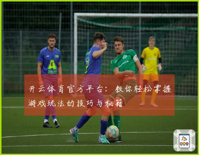 开云体育官方平台：教你轻松掌握游戏玩法的技巧与秘籍