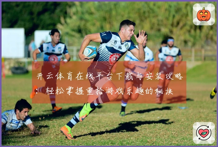 开云体育在线平台下载与安装攻略：轻松掌握重拾游戏乐趣的秘诀