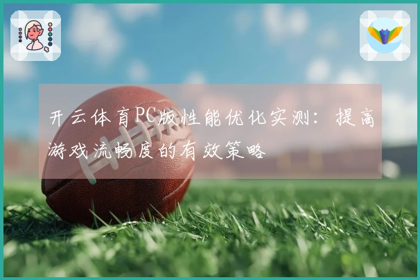 开云体育PC版性能优化实测：提高游戏流畅度的有效策略