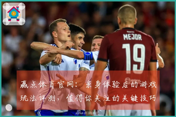 赢点体育官网：亲身体验后的游戏玩法评测，值得你关注的关键技巧分享