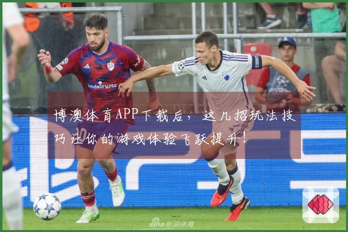 博澳体育APP下载后，这几招玩法技巧让你的游戏体验飞跃提升！